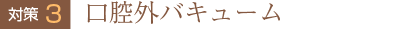 対策3　口腔外バキューム