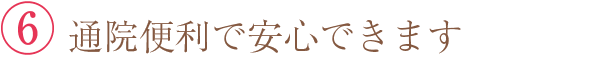 ⑥ 通院便利で安心できます